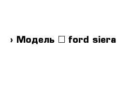  › Модель ­ ford siera